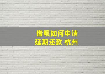 借呗如何申请延期还款 杭州